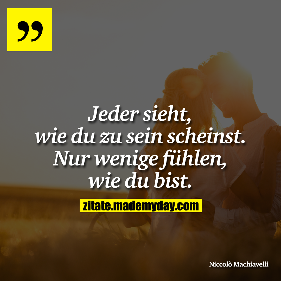 Jeder sieht, wie du zu sein scheinst. Nur wenige fühlen, wie du bist.