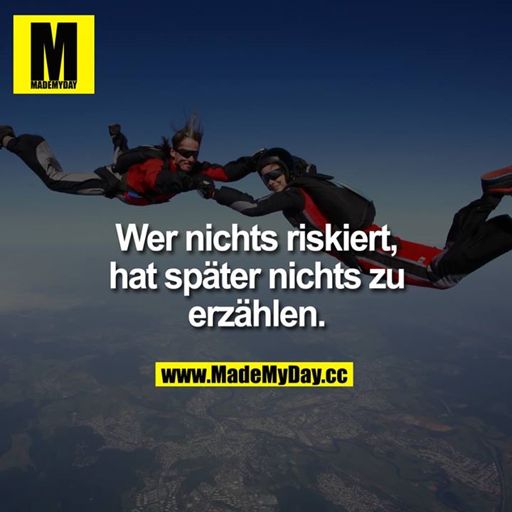 Wer nichts riskiert, hat später Made My Day