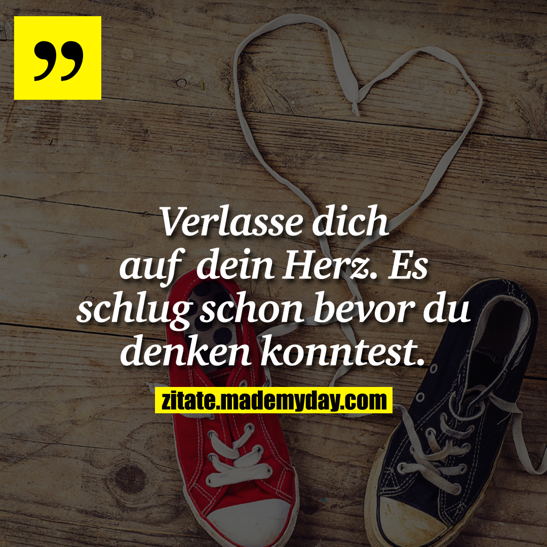 Verlasse dich auf dein Herz. Es schlug schon bevor du denken konntest.