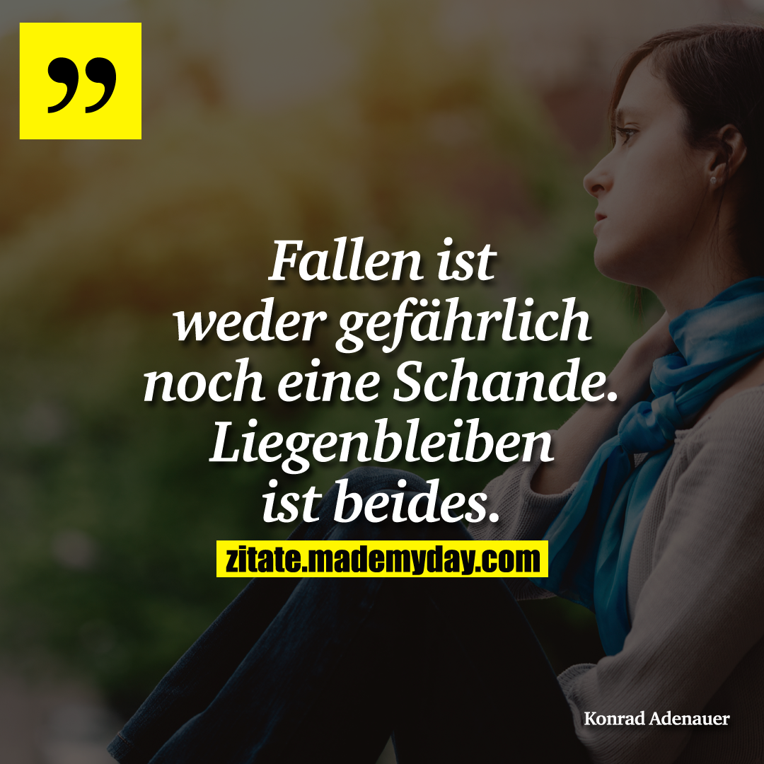 Fallen ist weder gefährlich noch eine Schande.<br />
Liegenbleiben ist beides.