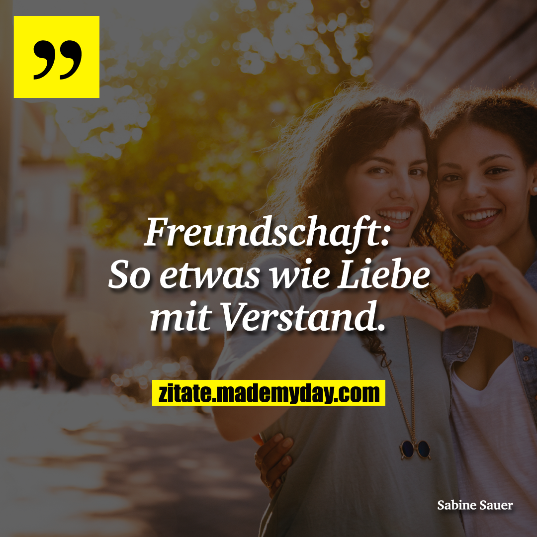 Freundschaft:<br />
So etwas wie Liebe mit Verstand.