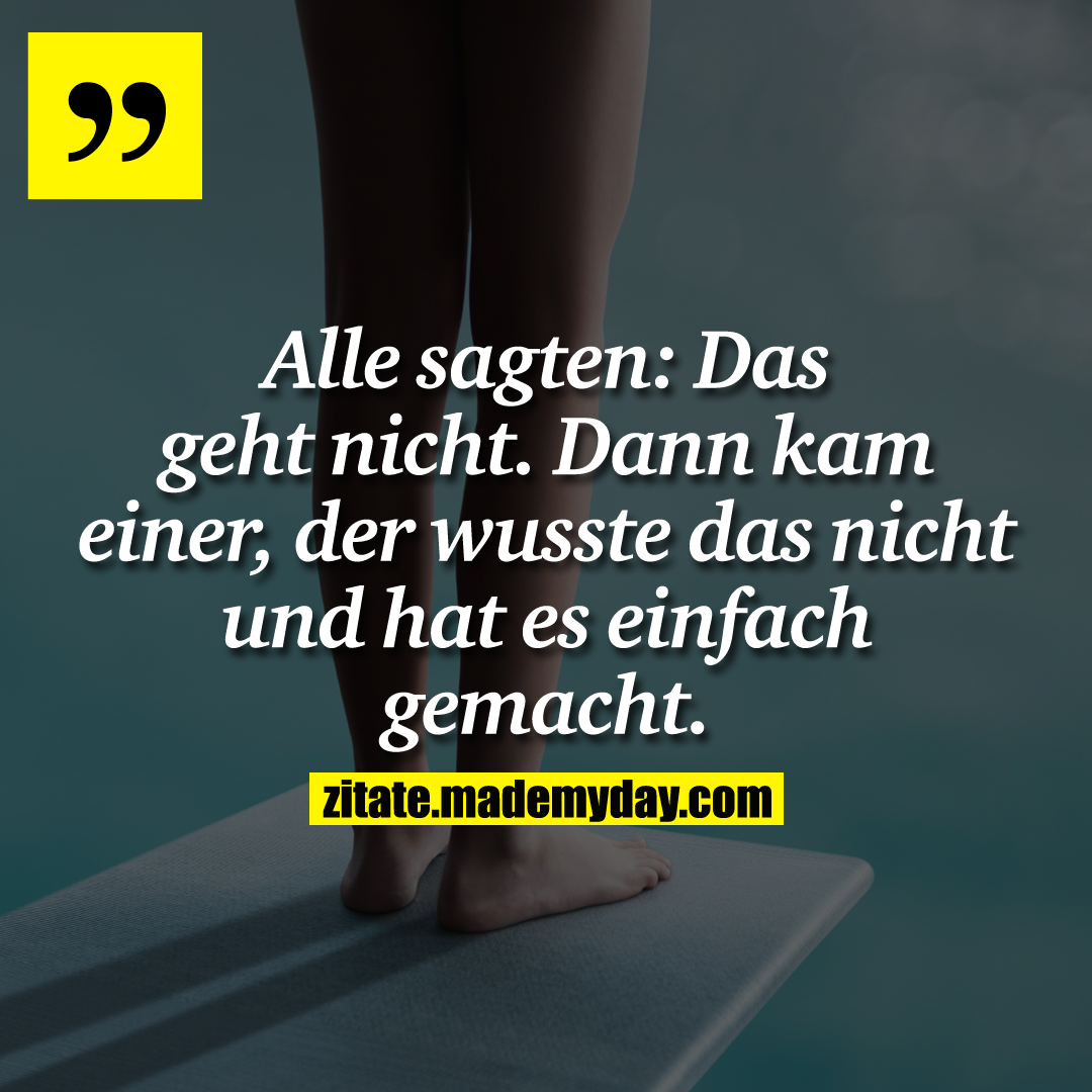 Alle sagten: Das geht nicht. Dann kam einer, der wusste das nicht und hat es einfach gemacht.