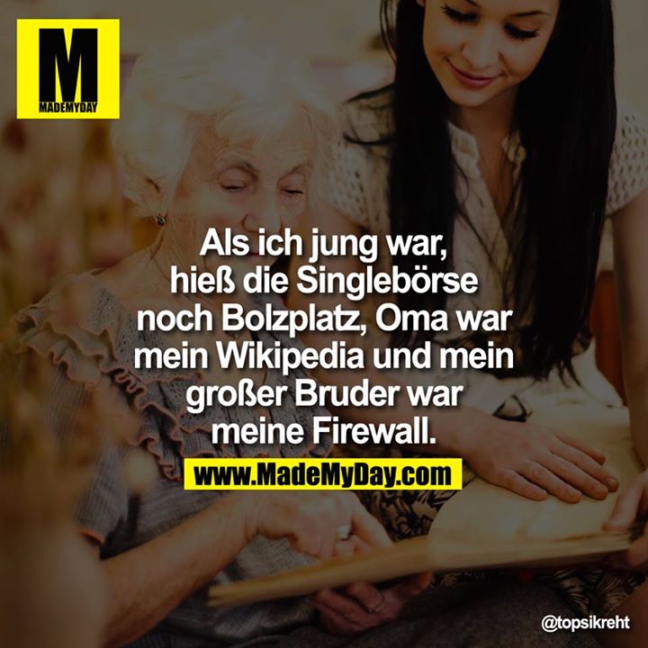 Als ich jung war, hieß die Singlebörse noch Bolzplatz, Oma war mein Wikipedia und mein großer Bruder war meine Firewall.