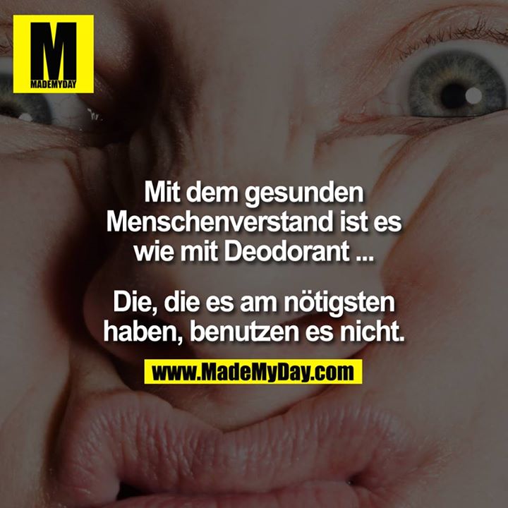 Mit dem gesunden Menschenverstand ist es wie mit Deodorant – die, die es am nötigsten haben, benutzen es nicht.