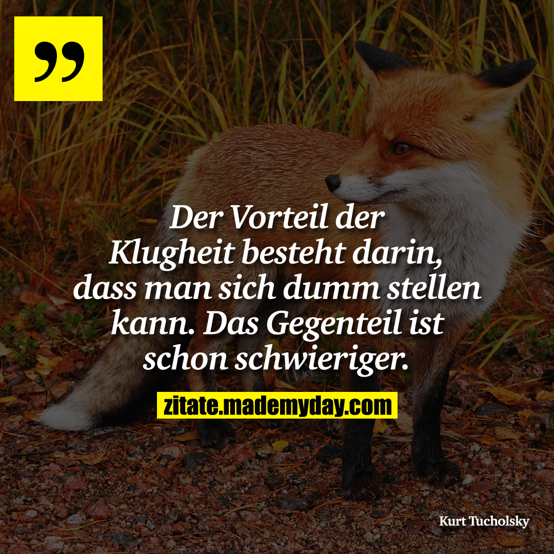 Der Vorteil der Klugheit besteht darin, dass man sich dumm stellen kann. Das Gegenteil ist schon schwieriger.