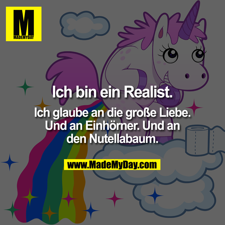 Ich bin ein Realist.<br />
Ich glaube an die große Liebe.<br />
Und an Einhörner. Und an den Nutellabaum.