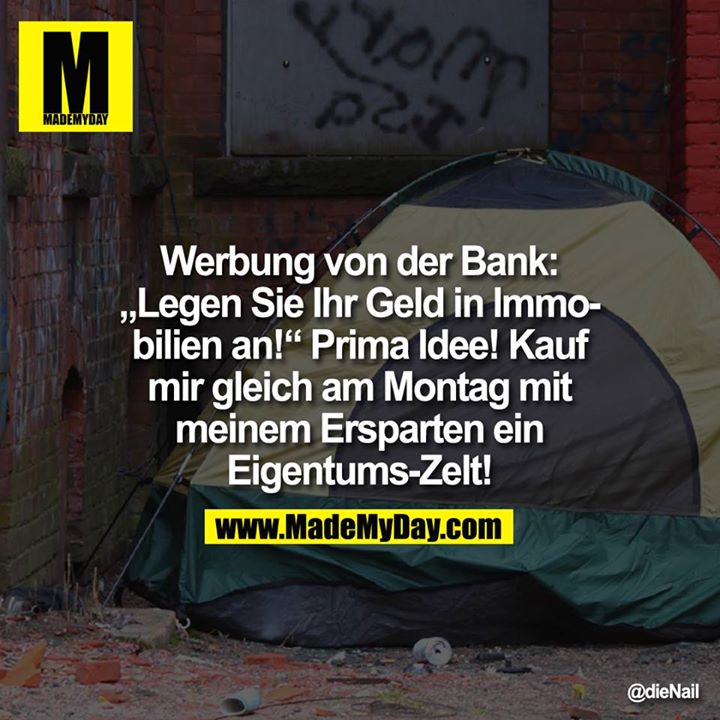 Werbung von der Bank: "Legen Sie Ihr Geld in Immobilien an!" Prima Idee! Kauf mir gleich am Montag mit meinem Ersparten ein Eigentums-Zelt!