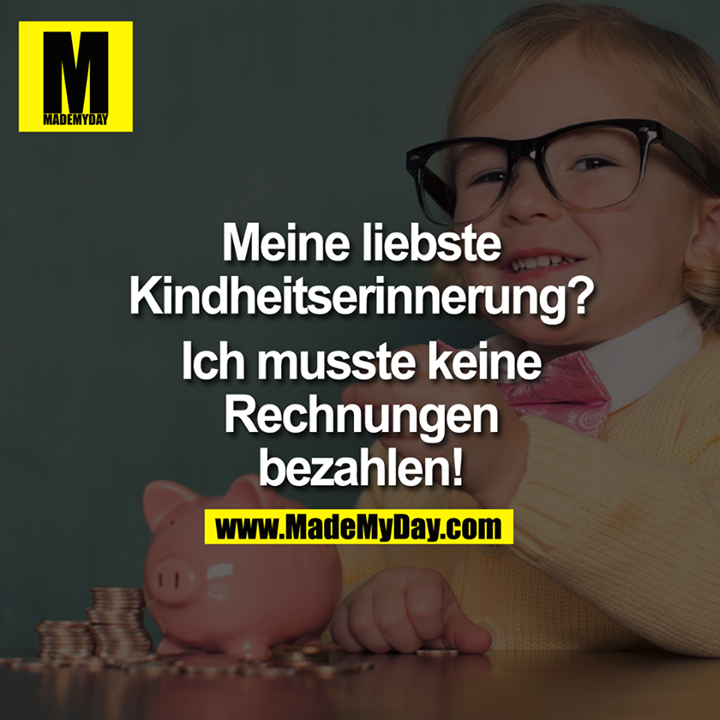 Meine liebste Kindheitserinnerung?<br />
Ich musste keine Rechnungen bezahlen ...