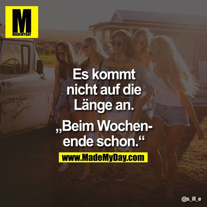 Es kommt nicht auf die Länge an.<br />
<br />
"Beim Wochenende schon."