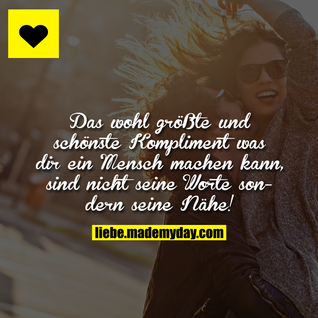 Das wohl größte und schönste Kompliment was dir ein Mensch machen kann, sind nicht seine Worte sondern seine Nähe!