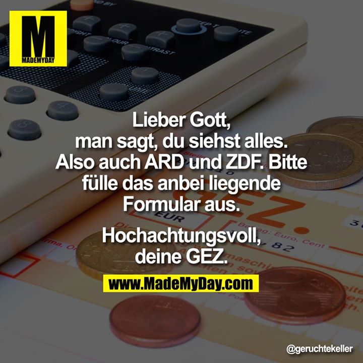 Lieber Gott, man sagt, Du siehst alles. Also auch ARD und ZDF. Bitte fülle anbei liegendes Formular aus.<br />
<br />
Hochachtungsvoll, Deine GEZ.