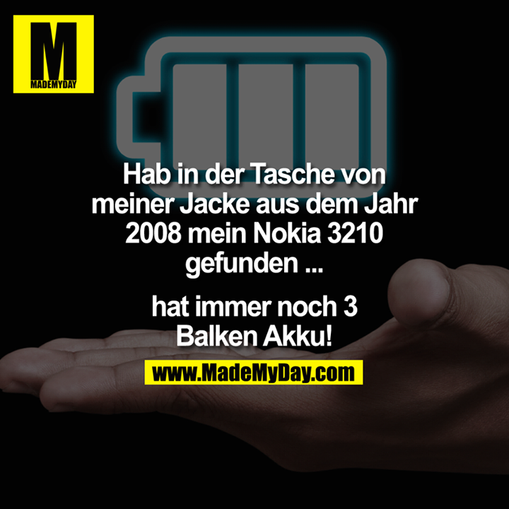 Hab in der Tasche von meiner Jacke aus dem Jahr 2008 mein Nokia 3210 gefunden ... hat immer noch 3 Balken Akku!