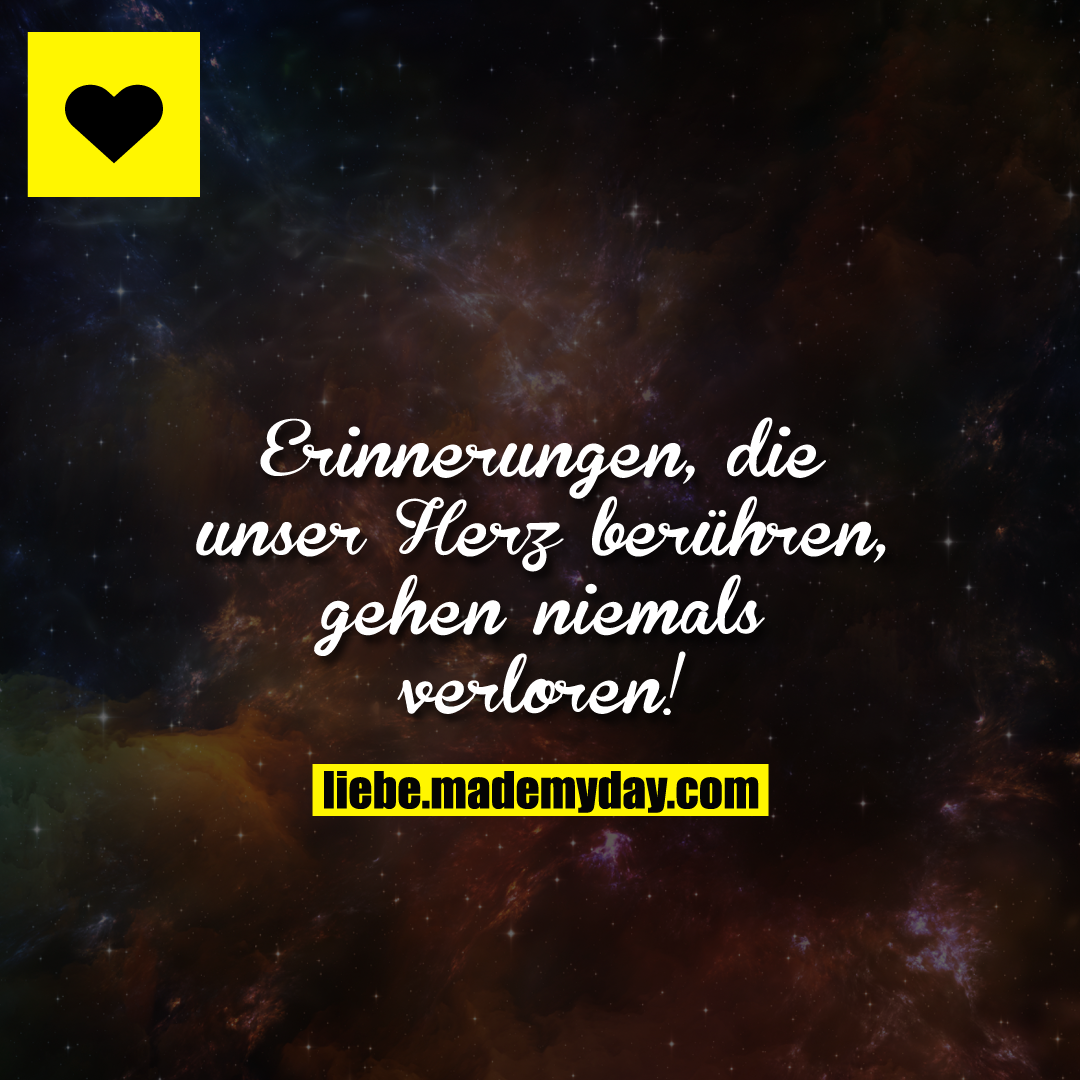 Erinnerungen, die unser Herz berühren, gehen niemals verloren!