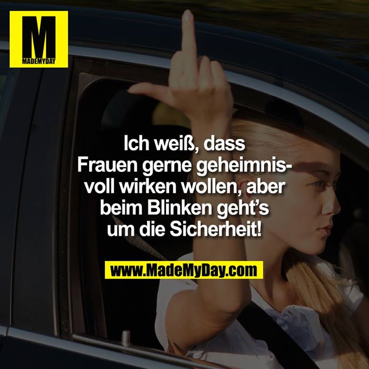 Ich weiß, dass Frauen gerne geheimnisvoll wirken wollen, aber beim Blinken geht`s um die Sicherheit!