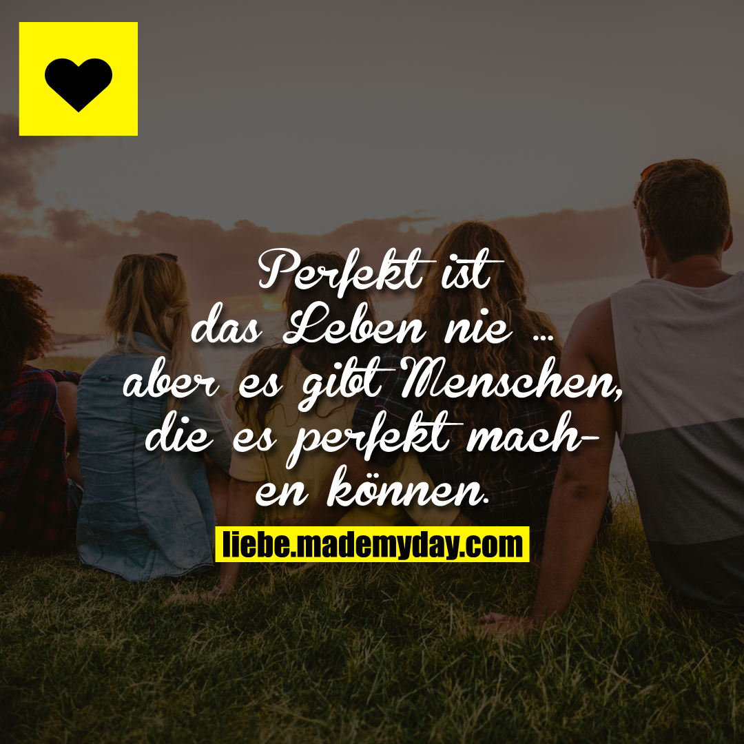 Perfekt ist das Leben nie ...<br />
aber es gibt Meneschen, die es perfekt machen können.