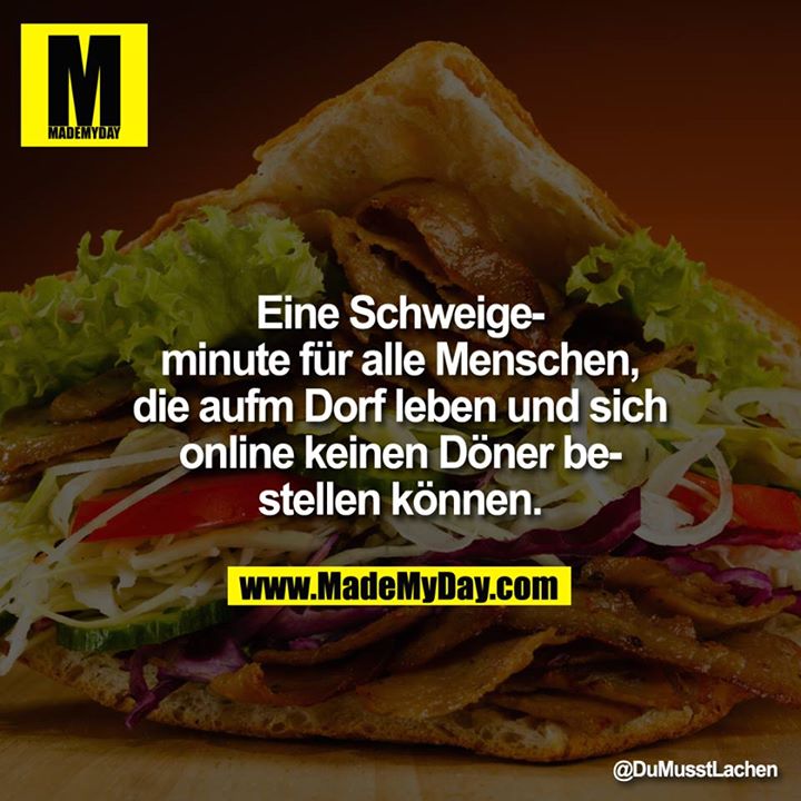 Eine Schweigeminute für alle Menschen, die aufm Dorf leben und sich online keinen Döner bestellen können.
