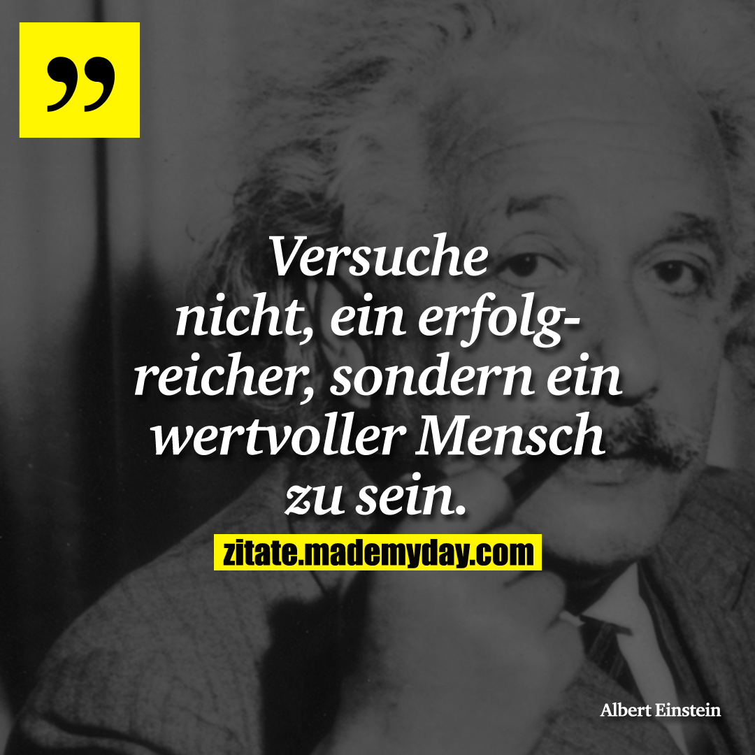 Versuche nicht, ein erfolgreicher, sondern ein wertvoller Mensch zu sein.