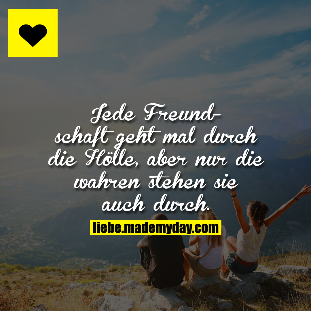 Jede Freundschaft geht mal durch die Hölle, aber nur die wahren stehen sie auch durch.