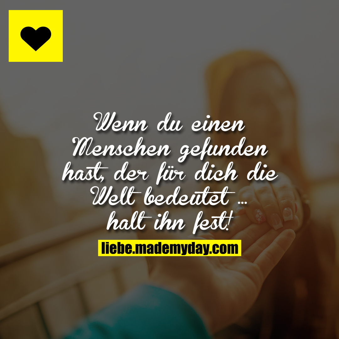 Wenn du einen Menschen gefunden hast, der für dich die Welt bedeutet ...<br />
halt ihn fest!