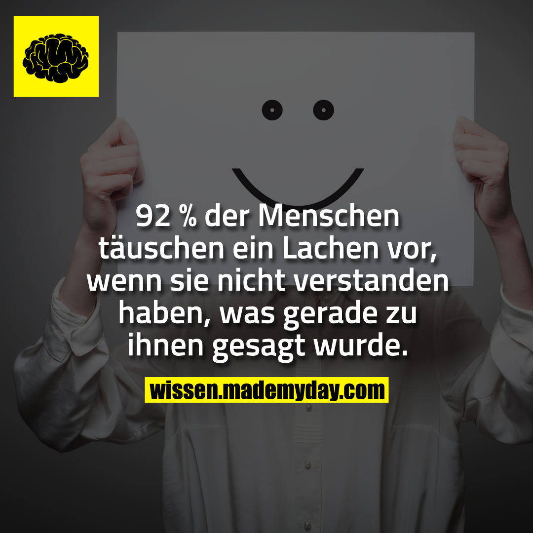 92 % der Menschen täuschen ein Lachen vor, wenn sie nicht verstanden haben, was gerade zu ihnen gesagt wurde.