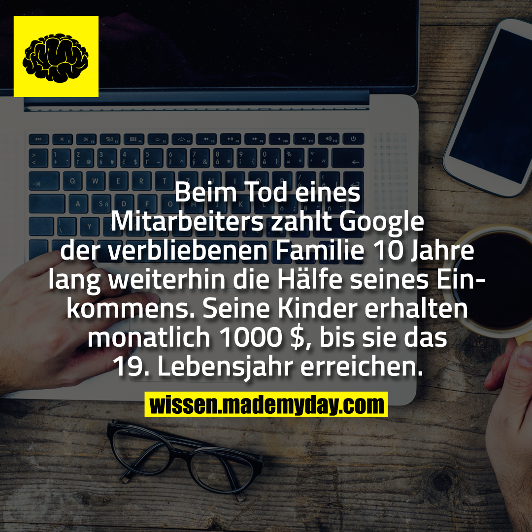 Beim Tod eines Mitarbeiters zahlt Google der verbliebenen Familie 10 Jahre lang weiterhin die Hälfe seines Einkommens. Seine Kinder erhalten monatlich 1000 $ bis sie das 19. Lebensjahr erreichen.