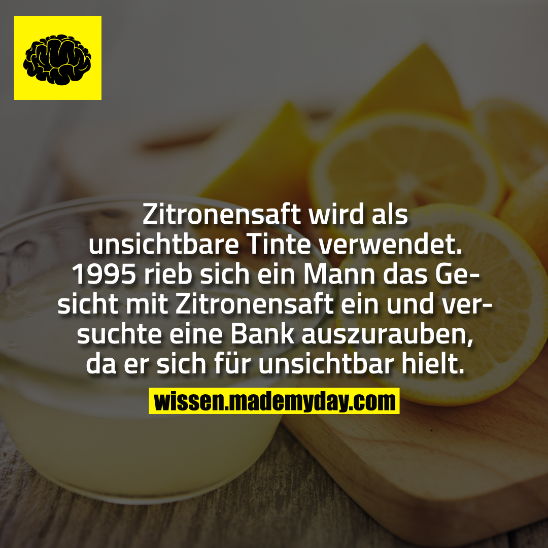 Zitronensaft wird als unsichtbare Tinte verwendet. 1995 rieb sich ein Mann das Gesicht mit Zitronensaft ein und versuchte eine Bank auszurauben, da er sich für unsichtbar hielt.