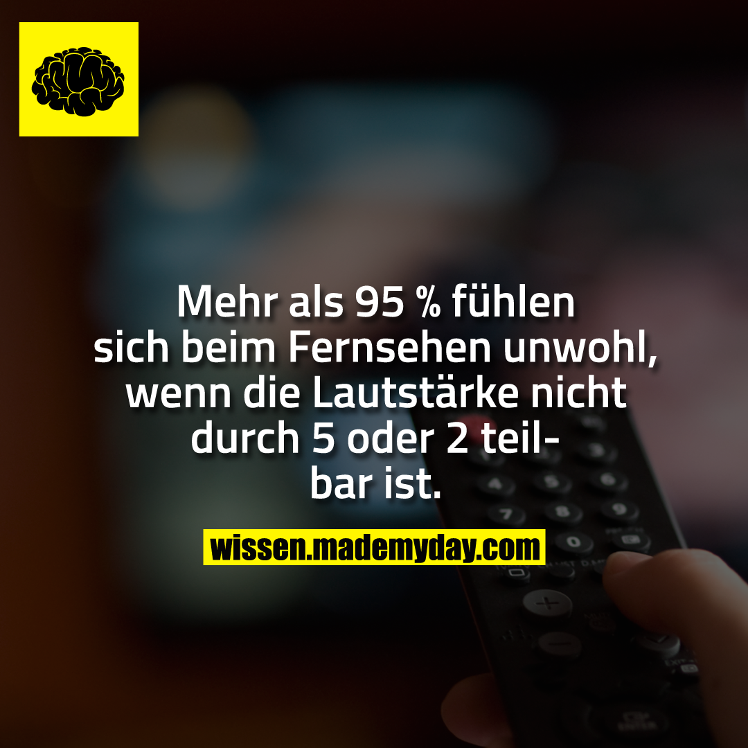Mehr als 95 % fühlen sich beim Fernsehen unwohl, wenn die Lautstärke nicht durch 5 oder 2 teilbar ist.