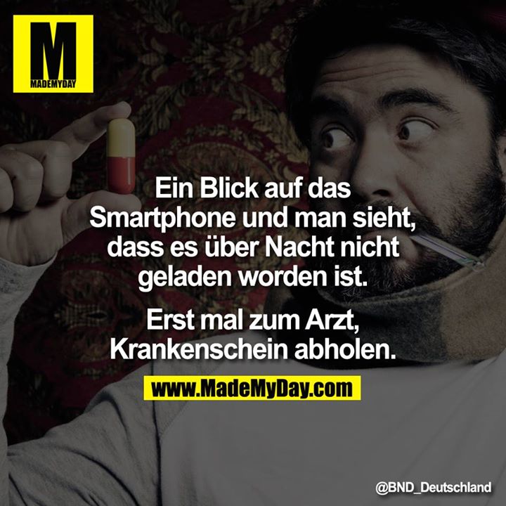 Ein Blick auf das Smartphone und man sieht, dass es über Nacht nicht geladen worden ist.<br />
<br />
Erst mal zum Arzt, Krankenschein abholen.