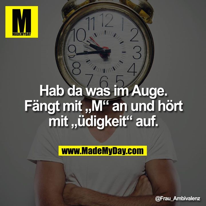 Hab da was im Auge.<br />
<br />
Fängt mit "M" an und hört mit "üdigkeit" auf.