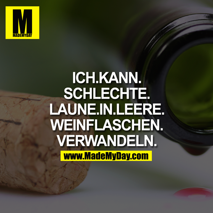 ICH.KANN.SCHLECHTE.LAUNE.IN.LEERE.WEINFLASCHEN.VERWANDELN.