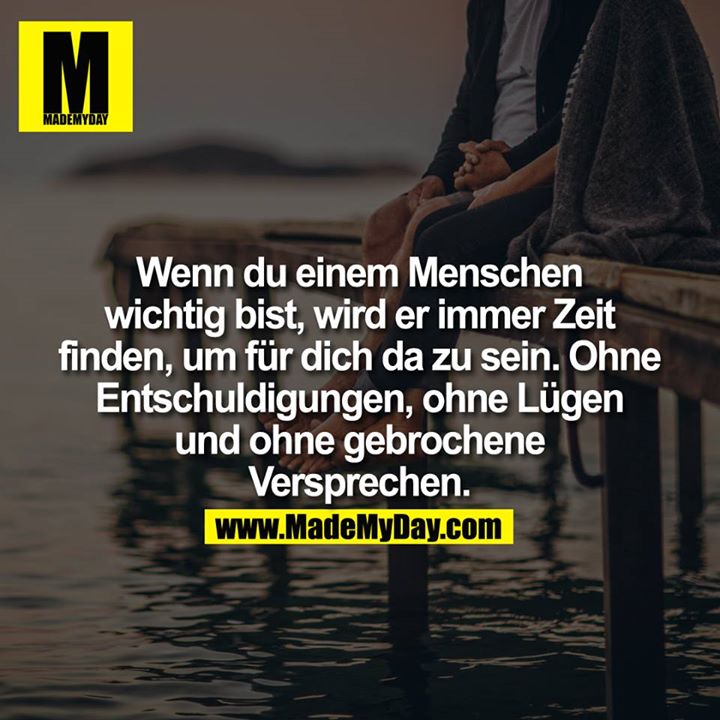 Wenn Du einem Menschen wichtig bist, wird er immer Zeit finden, um für Dich da zu sein.<br />
Ohne Entschuldigungen, ohne Lügen und ohne gebrochene Versprechen.