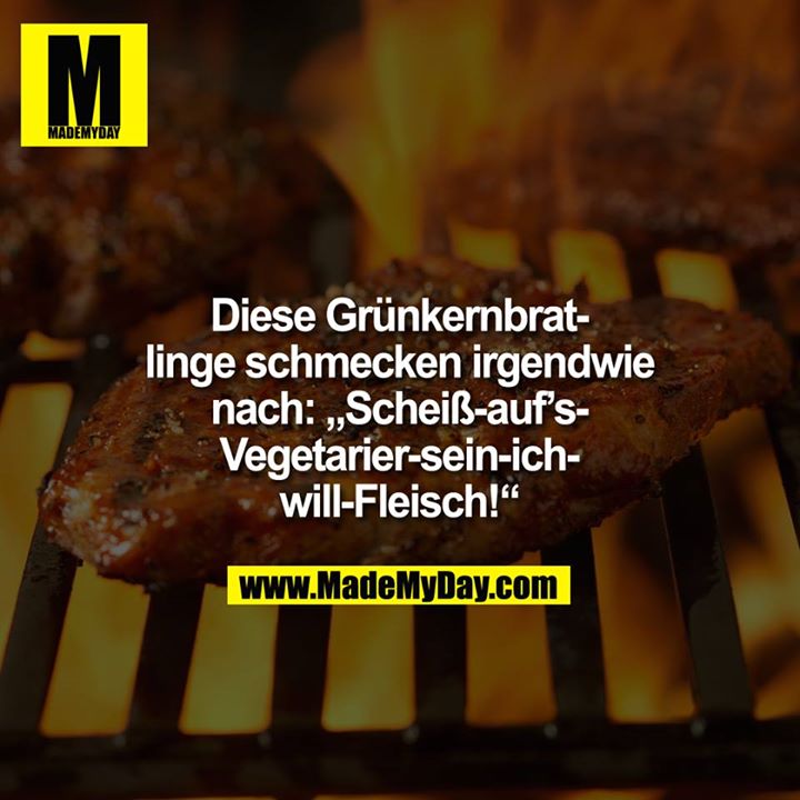 Diese Grünkernbratlinge schmecken irgendwie nach<br />
<br />
"Scheiß-auf`s-Vegetarier-sein-ich-will-Fleisch!".