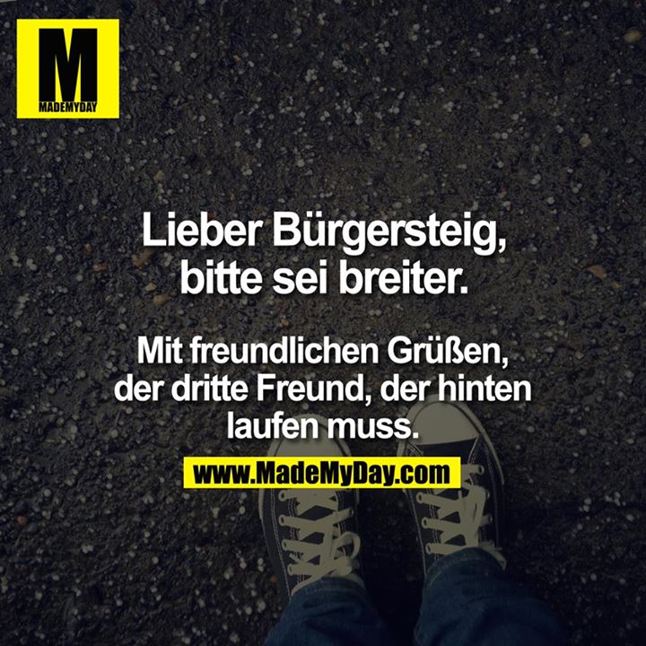 Lieber Bürgersteig, bitte sei breiter.<br />
<br />
Mit freundlichen Grüßen, der dritte Freund, der hinten laufen muss.