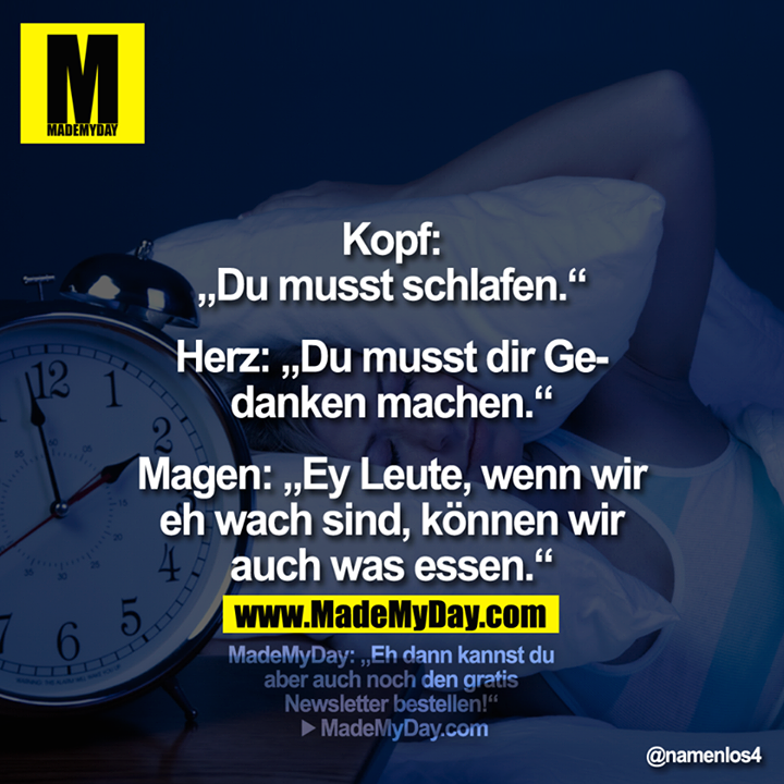 Kopf: „Du musst schlafen." Herz:„Du musst dir Gedanken machen."<br />
Magen: „Ey Leute, wenn wir eh wach sind, können wir auch was essen."