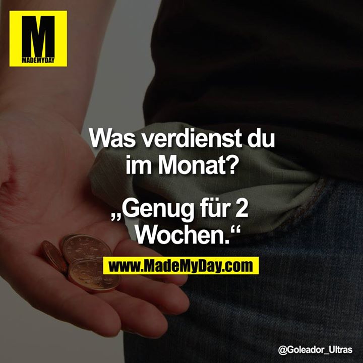 Was verdienst du im Monat?<br />
<br />
„Genug für 2 Wochen."