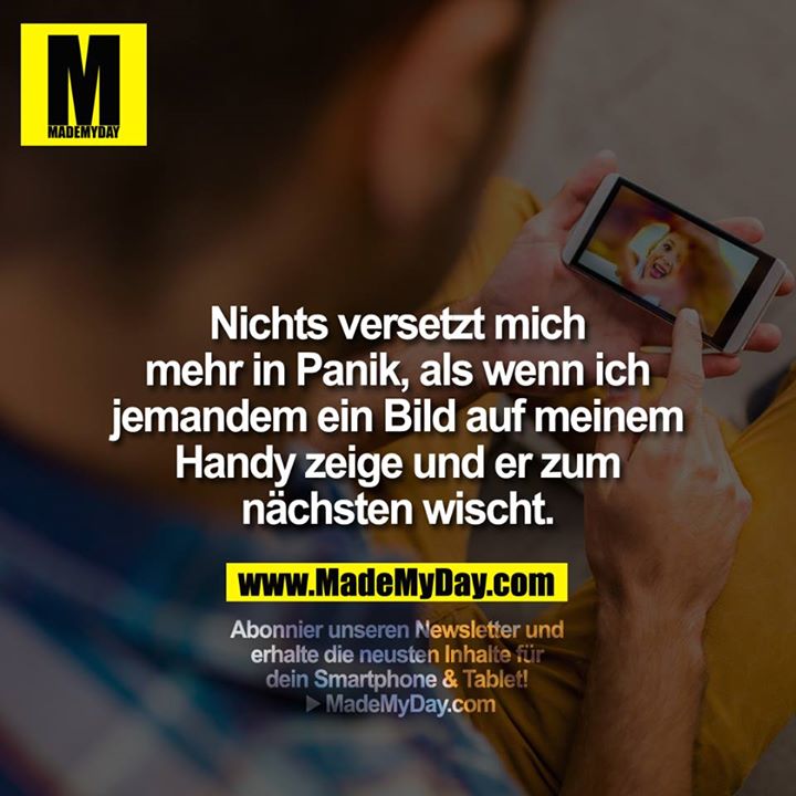 Nichts versetzt mich mehr in Panik, als wenn ich jemandem ein Bild auf meinem Handy zeige und er zum nächsten wischt.