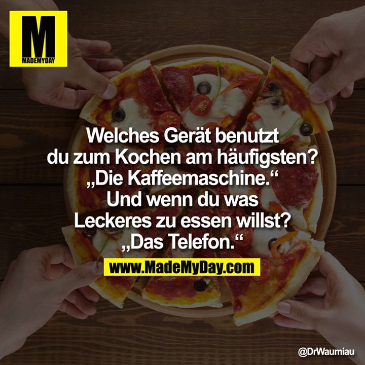 Welches Gerät benutzt du zum Kochen am häufigsten?<br />
„Die Kaffeemaschine."<br />
Und wenn du was Leckeres zu essen willst?<br />
„Das Telefon." 