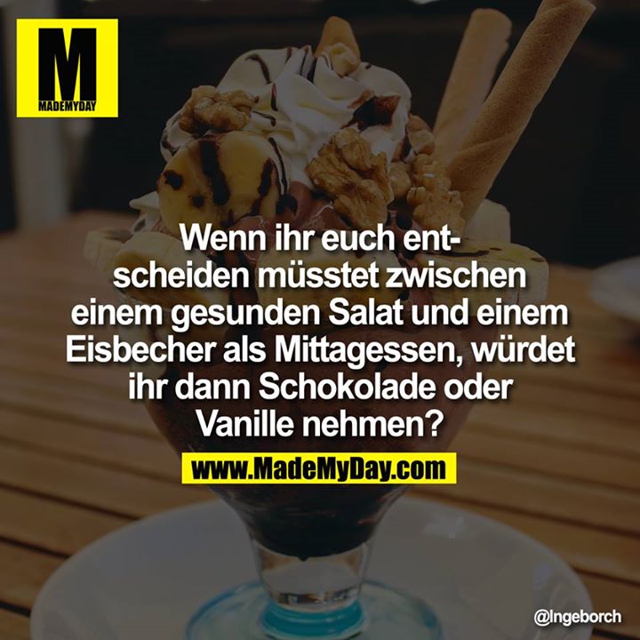 Wenn ihr euch entscheiden müsstet zwischen einem gesunden Salat und einem Eisbecher als Mittagessen, würdet ihr dann Schokolade<br />
oder Vanille nehmen?