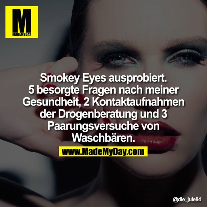 Smokey Eyes ausprobiert. 5 besorgte Fragen nach meiner Gesundheit, 2 Kontaktaufnahmen der Drogenberatung und 3 Paarungsversuche von Waschbären.