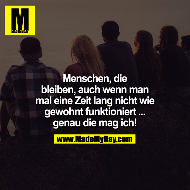 Menschen, die bleiben, auch wenn man mal eine Zeit lang nicht wie gewohnt funktioniert ... genau die mag ich!