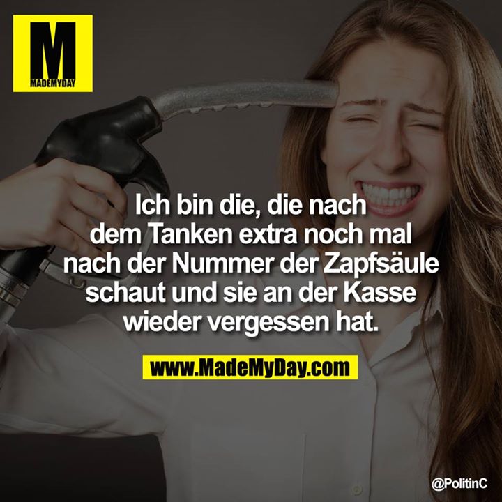 Ich bin die, die nach dem Tanken extra noch mal nach der Nummer der Zapfsäule schaut und sie an der Kasse wieder vergessen hat.