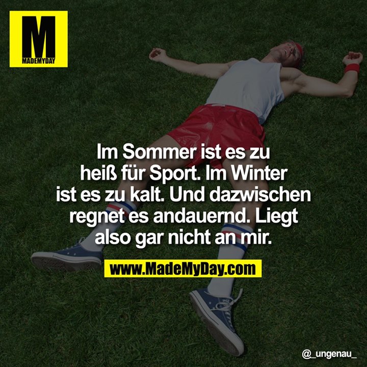 Im Sommer ist es zu heiß für Sport. Im Winter ist es zu kalt. Und dazwischen regnet es andauernd. Liegt also gar nicht an mir.