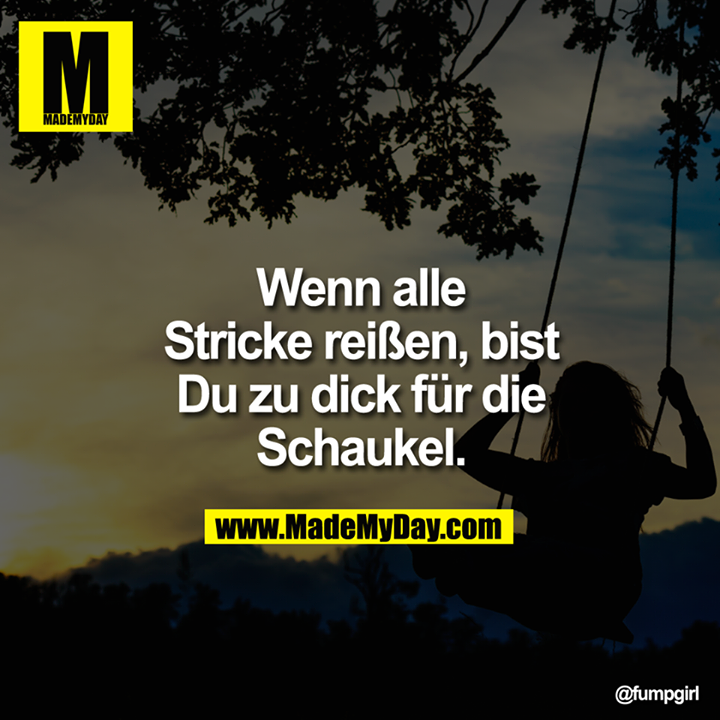Wenn alle Stricke reißen, bist Du zu dick für die Schaukel.