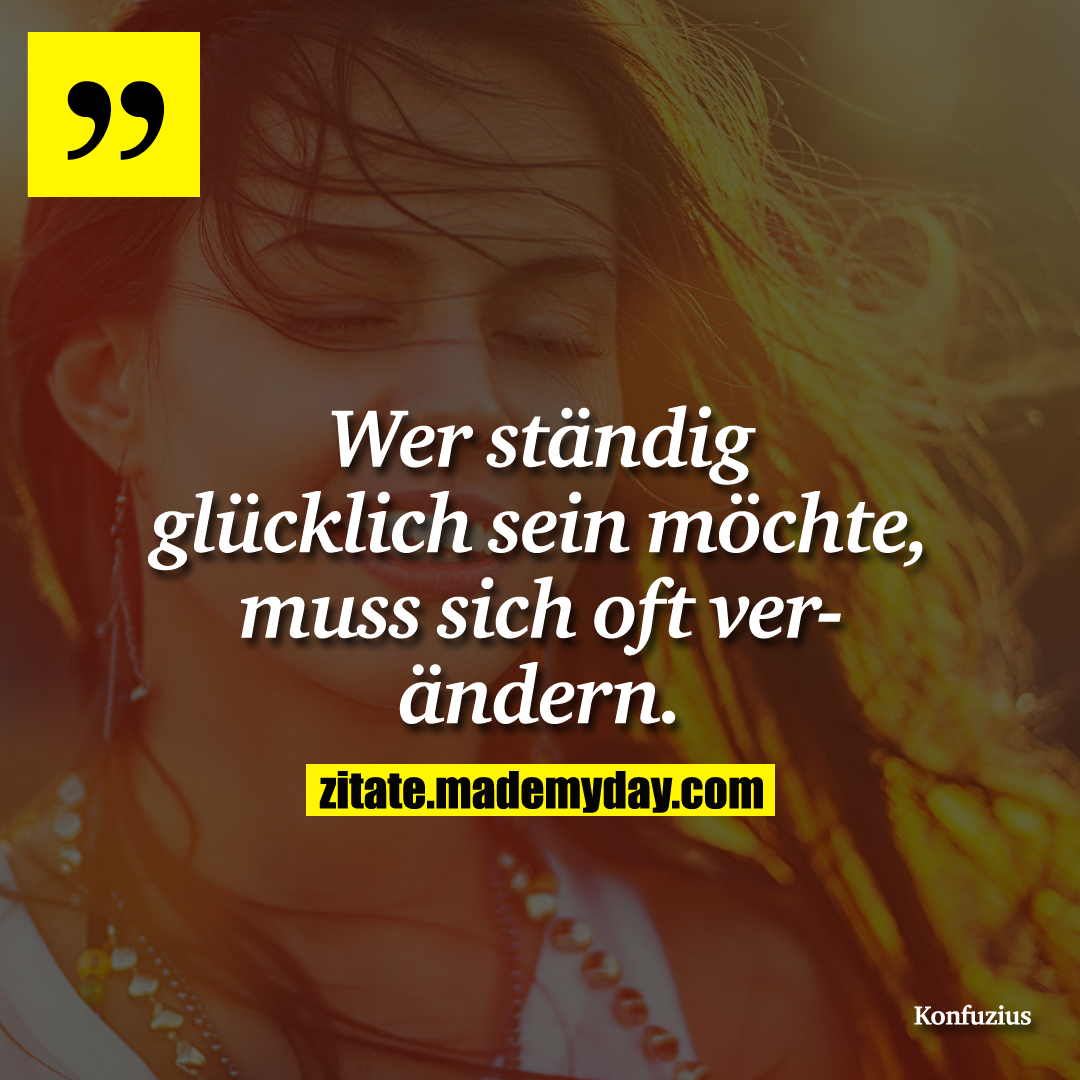 Wer ständig glücklich sein möchte, muss sich oft verändern.
