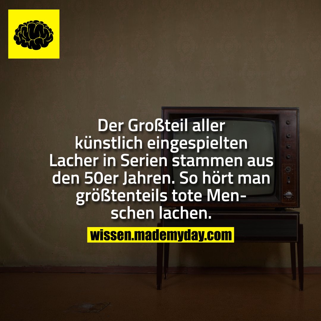 Der Großteil aller künstlich eingespielten Lacher in Serien stammen aus den 50er Jahren. So hört man größtenteils tote Menschen lachen.
