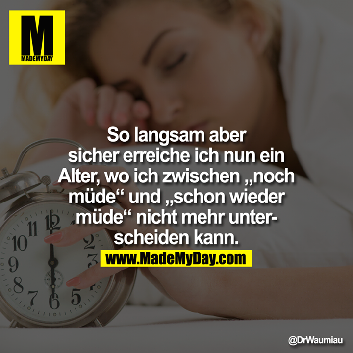 So langsam aber sicher erreiche ich nun ein Alter, wo ich zwischen "noch müde" und "schon wieder müde" nicht mehr unterscheiden kann.