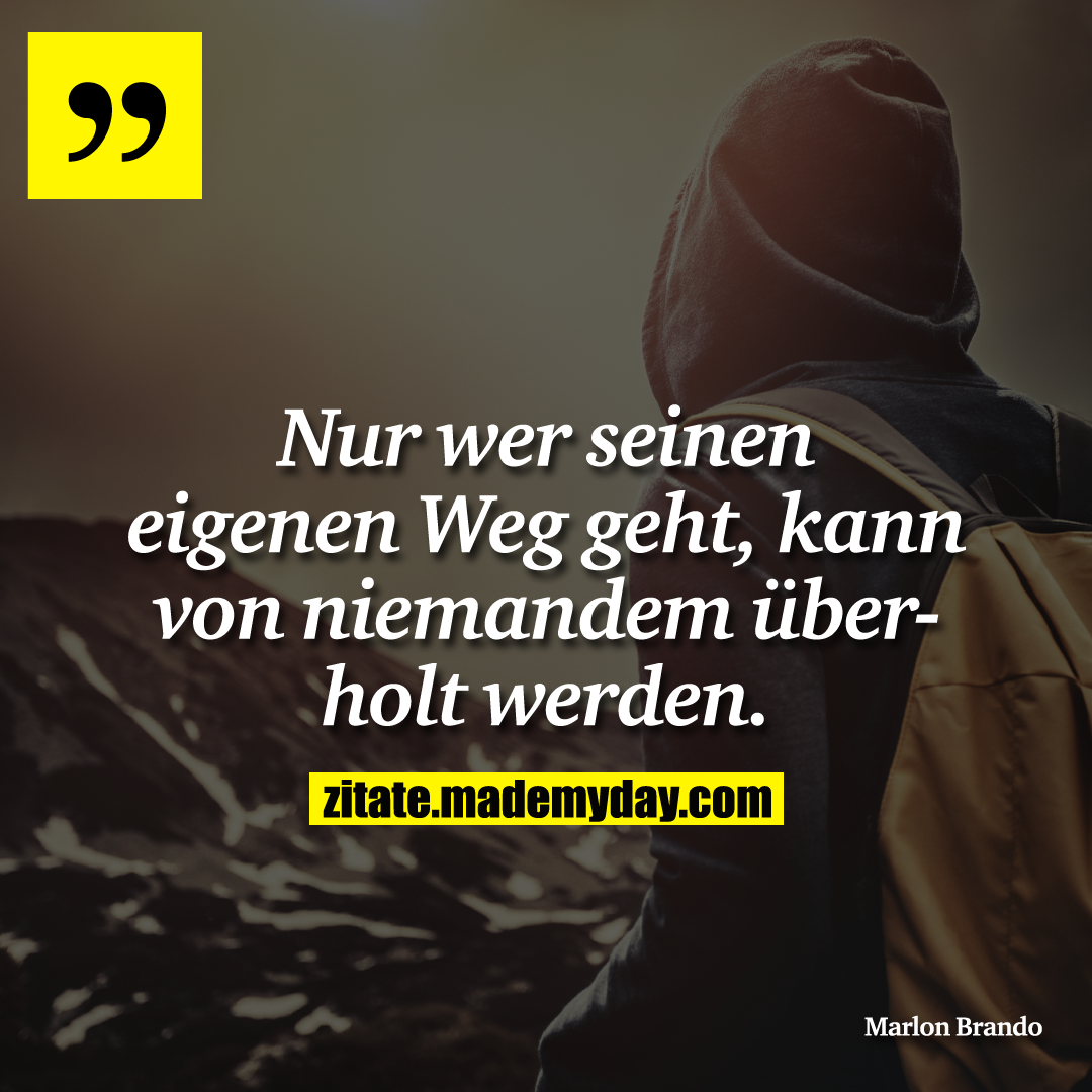 Nur wer seinen eigenen Weg geht, kann von niemandem überholt werden.