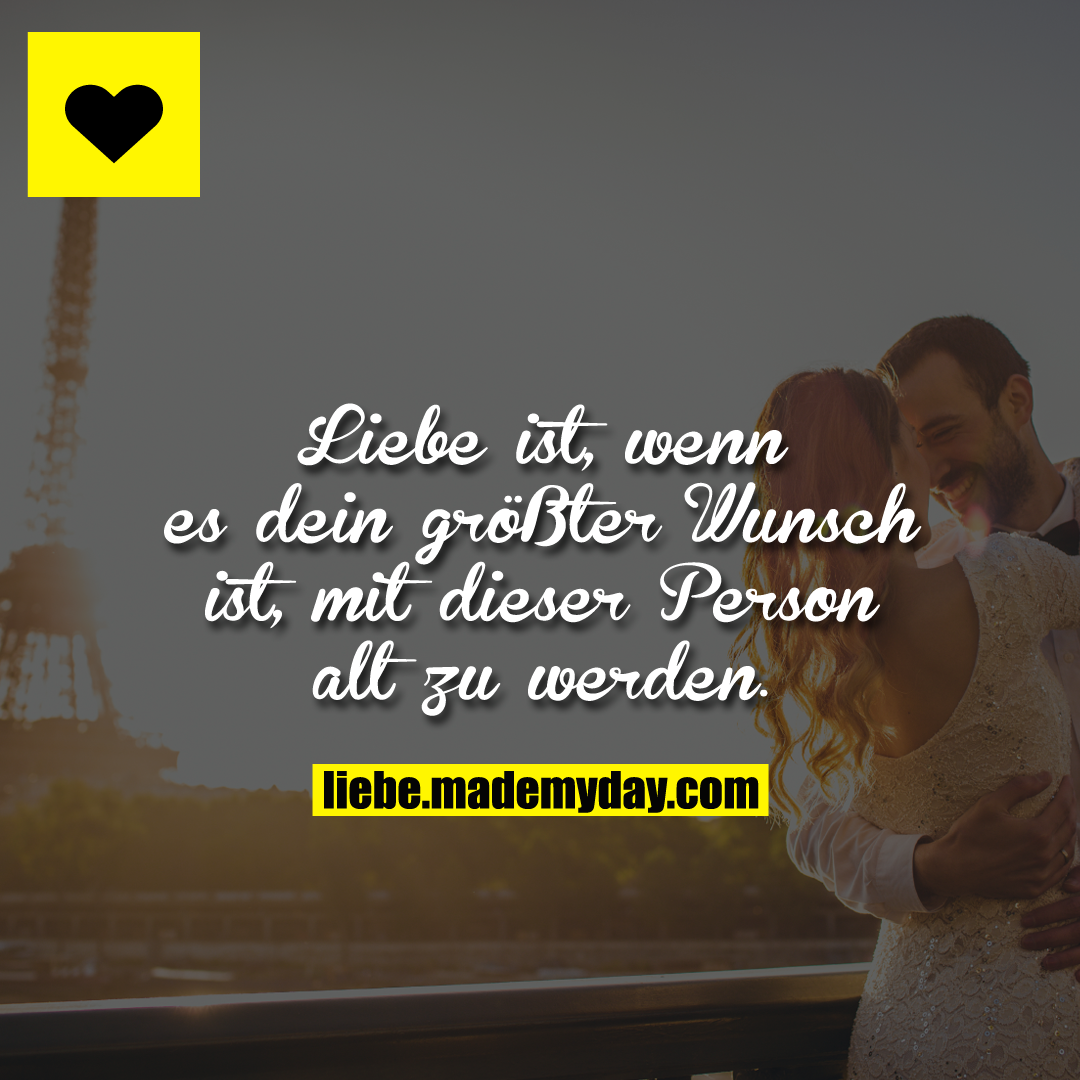 Liebe ist, wenn es dein größter Wunsch ist, mit dieser Person alt zu werden.