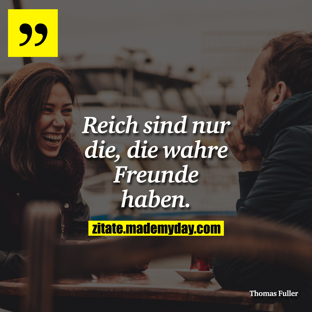 Reich sind nur die, die wahre Freunde haben.