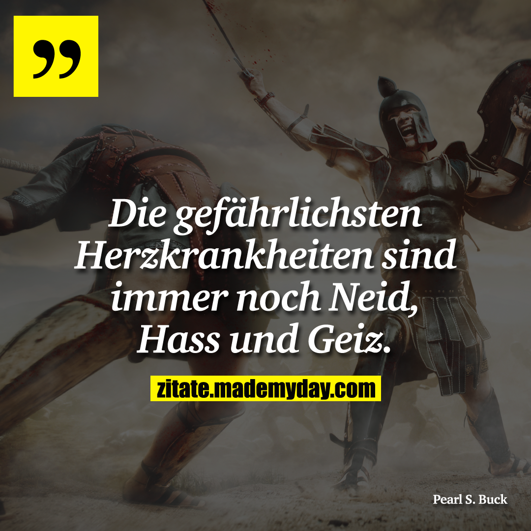 Die gefährlichsten Herzkrankheiten sind immer noch Neid, Hass und Geiz.